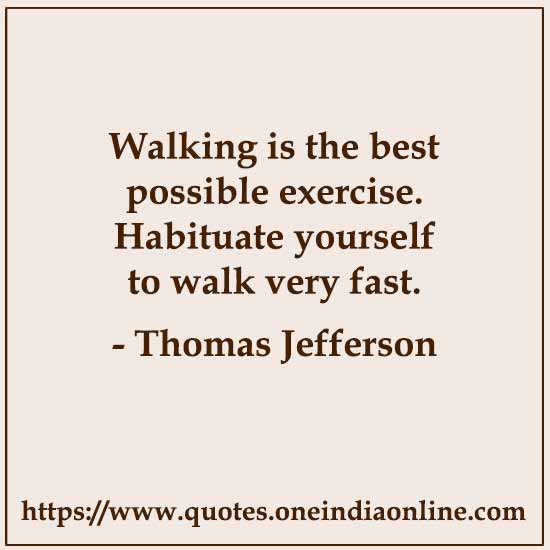 Walking is the best possible exercise. Habituate yourself to walk very fast.

- Thomas Jefferson