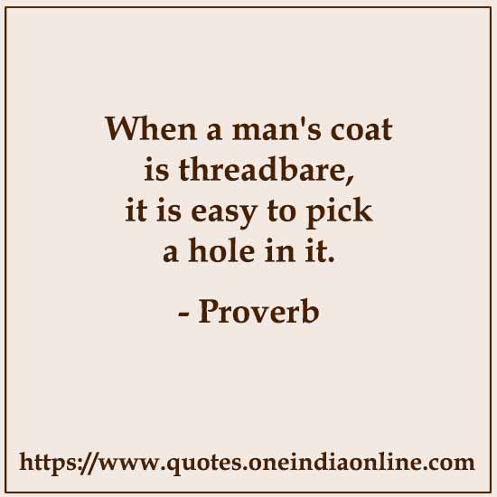 When a man's coat is threadbare, it is easy to pick a hole in it.
