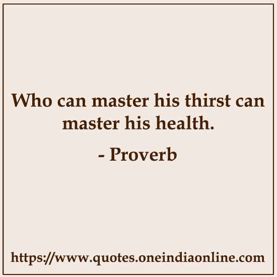 Who can master his thirst can master his health.