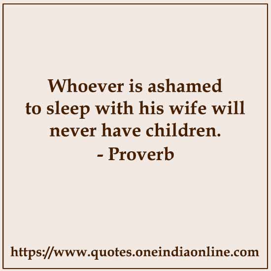 Whoever is ashamed to sleep with his wife will never have children.