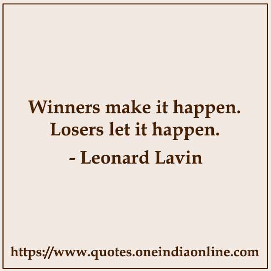 Winners make it happen. Losers let it happen.

-  Leonard Lavin