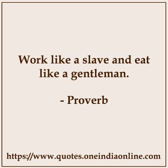 Work like a slave and eat like a gentleman.