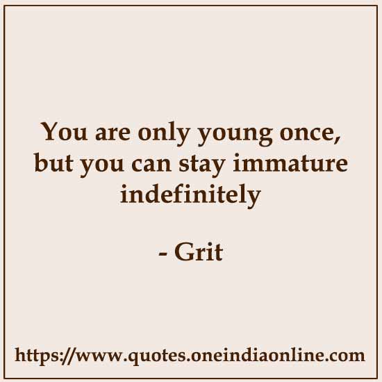 You are only young once, but you can stay immature indefinitely

- Grit 