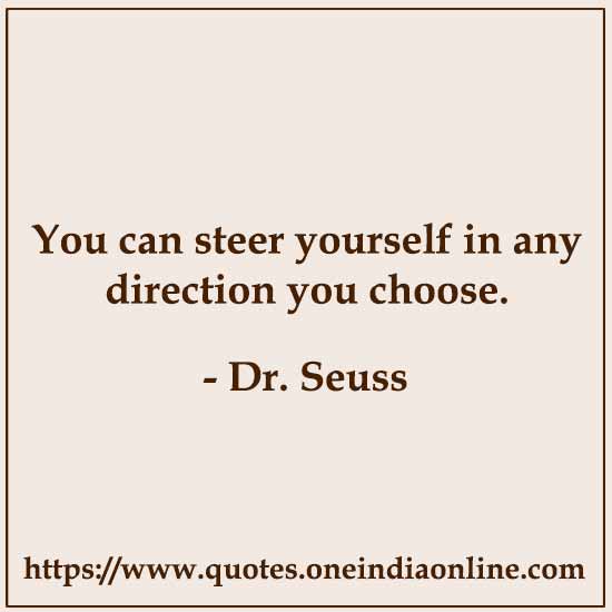 You can steer yourself in any direction you choose.

- Dr. Seuss