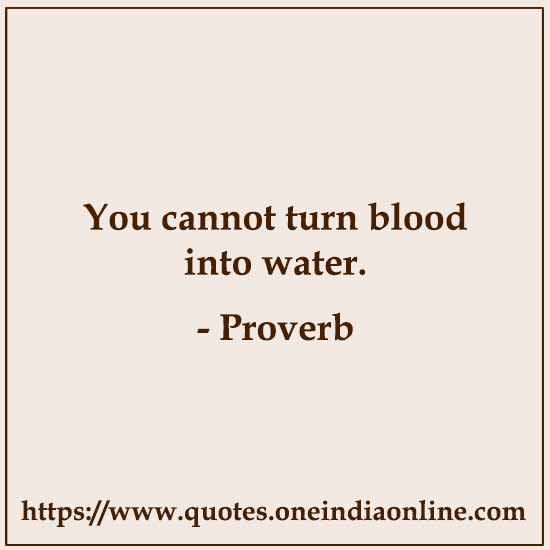 You cannot turn blood into water.