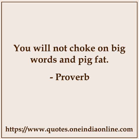 You will not choke on big words and pig fat.