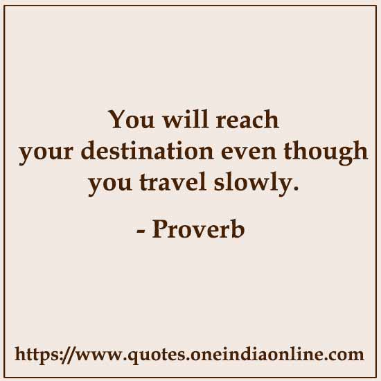 You will reach your destination even though you travel slowly.