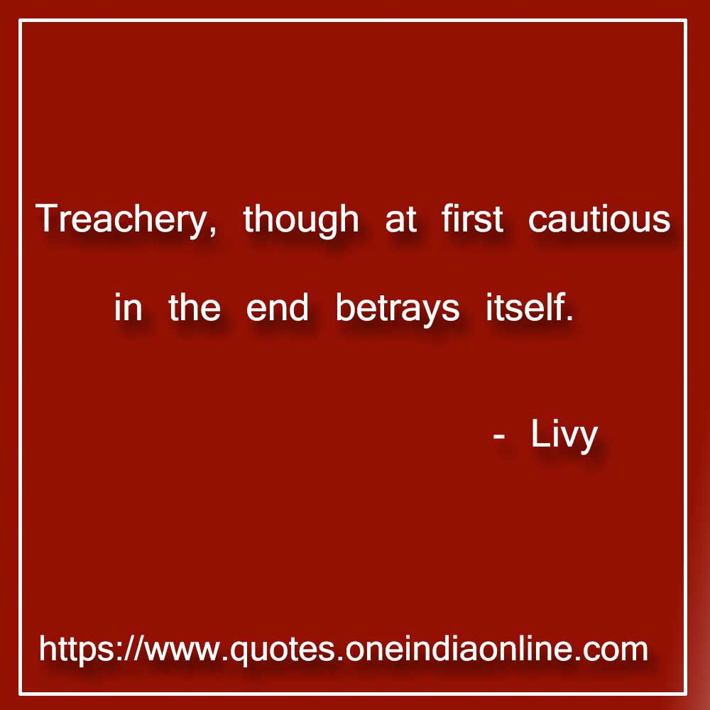 Treachery, though at first cautious in the end betrays itself.

 Livy 