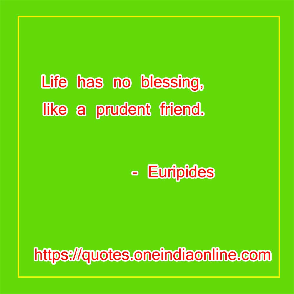 Life has no blessing, like a prudent friend.

- Good Thoughts of the Day in Englsih by Euripides