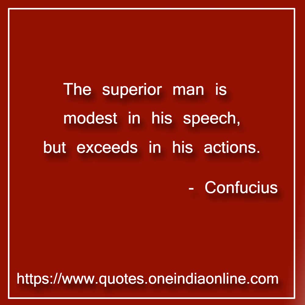 The superior man is modest in his speech, but exceeds in his actions.

- Confucius Quotes 