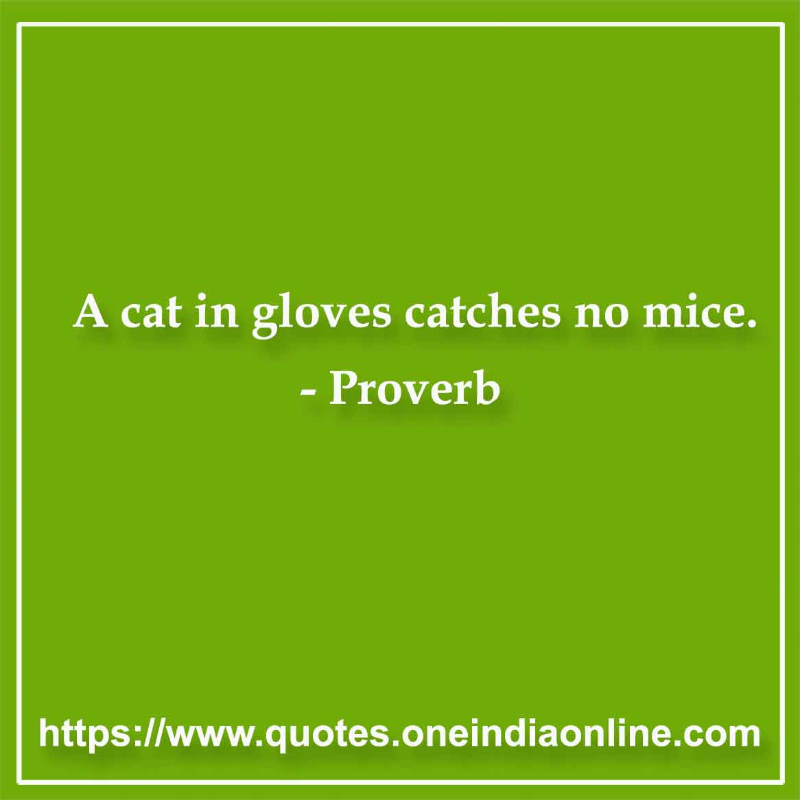 A cat in gloves catches no mice.

- 