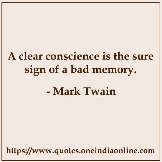 A clear conscience is the sure sign of a bad memory.