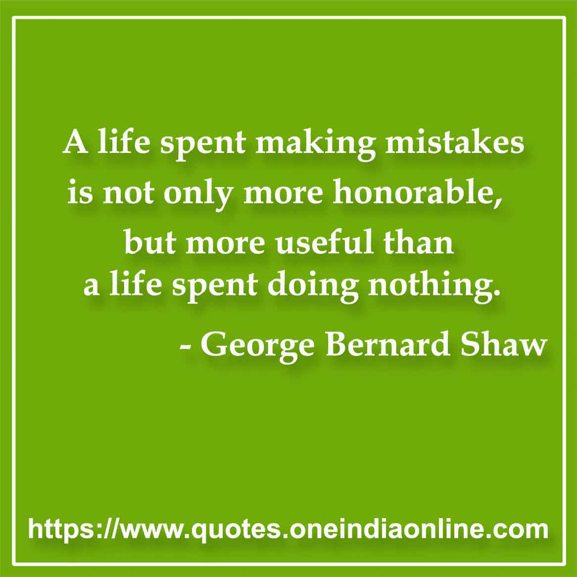 A life spent making mistakes is not only more honorable, but more useful than a life spent doing nothing.

- Mistake Quotes by George Bernard Shaw 