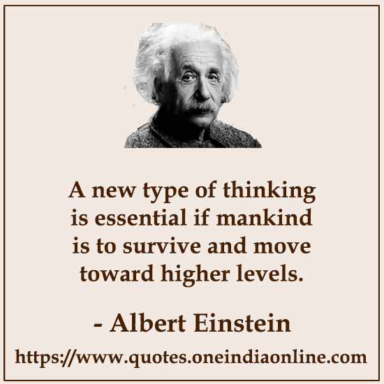 A new type of thinking is essential if mankind is to survive and move toward higher levels.