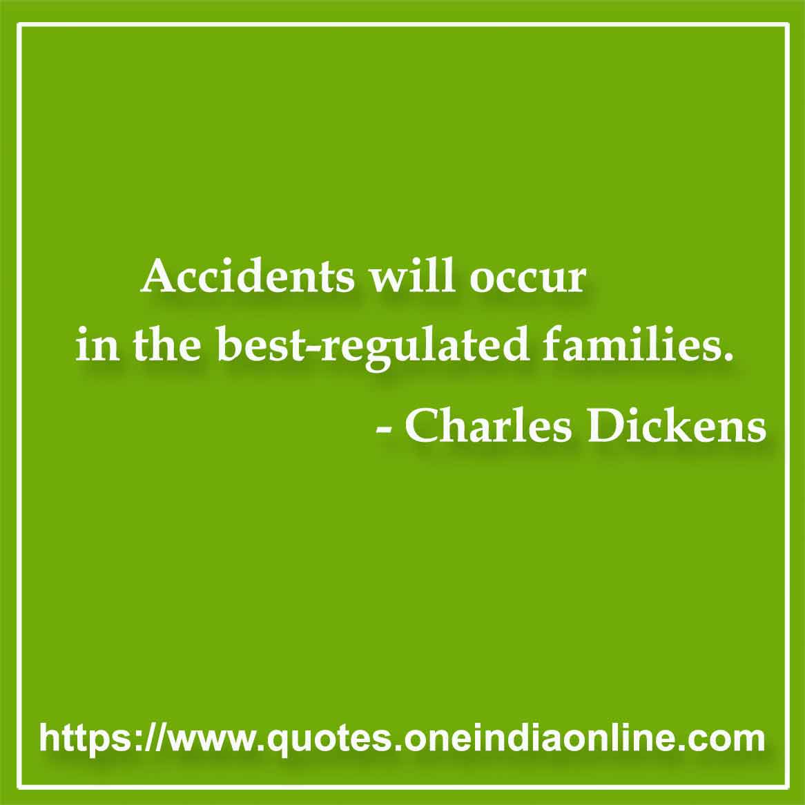 Accidents will occur in the best-regulated families. 

- Charles Dickens 