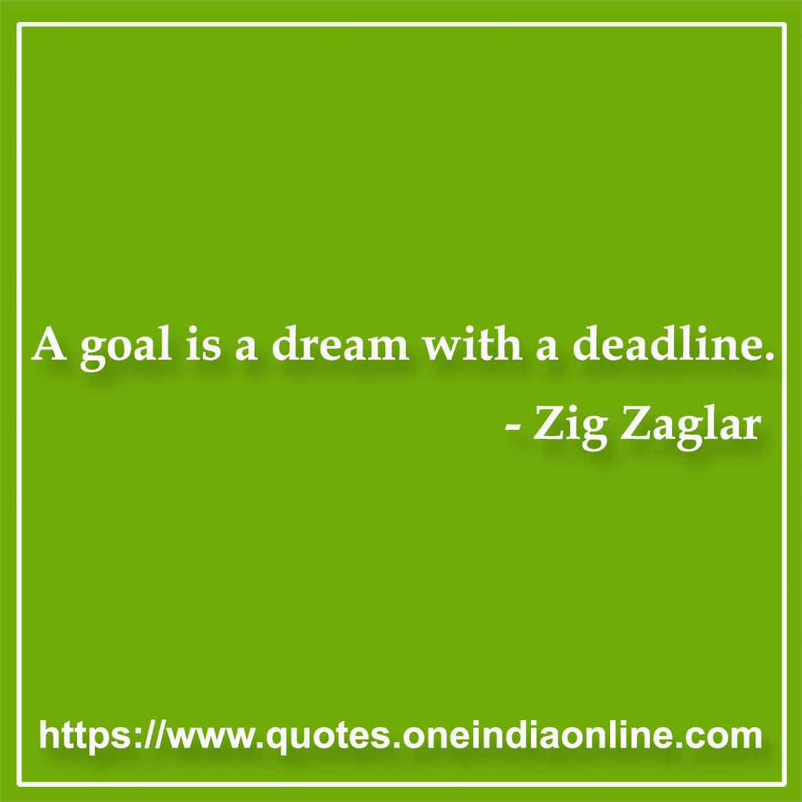 A goal is a dream with a deadline.

 Zig Zaglar