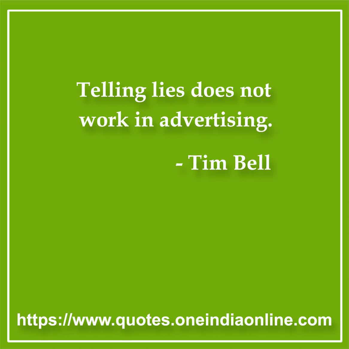 Telling lies does not work in advertising.

- Advertising Quotes by Tim Bell