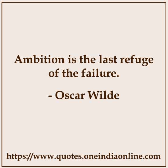 Ambition is the last refuge of the failure.