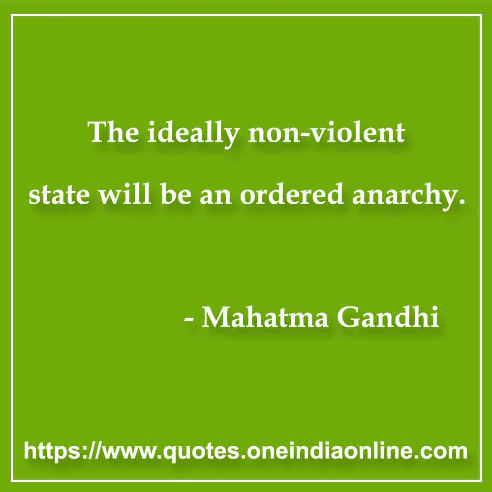 The ideally non-violent state will be an ordered anarchy. 

- Anarchy Quotes by Mahatma Gandhi