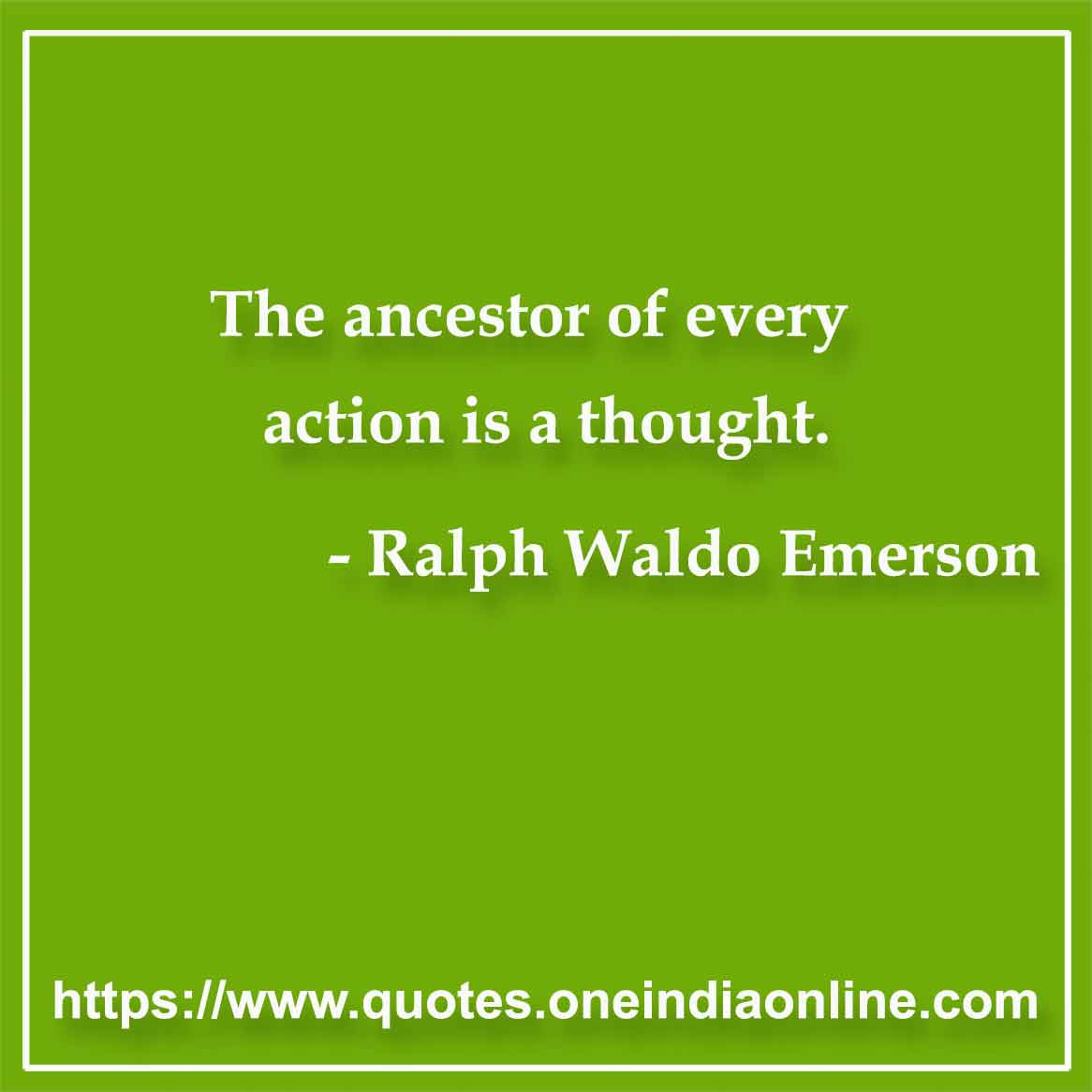 The ancestor of every action is a thought. 

- Ancestry Quote by Ralph Waldo Emerson