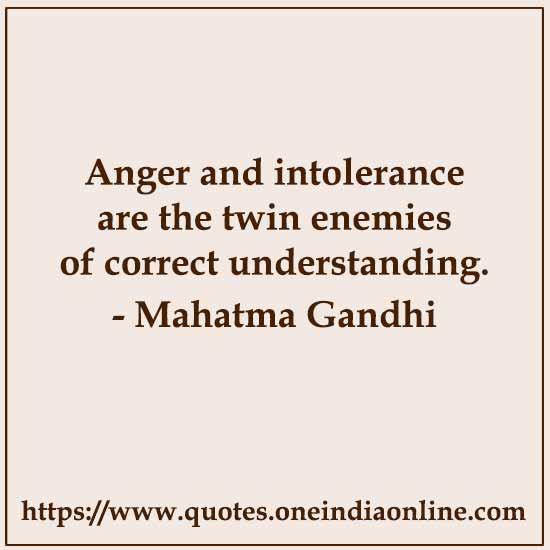 Anger and intolerance are the twin enemies of correct understanding.

 Mahatma Gandhi