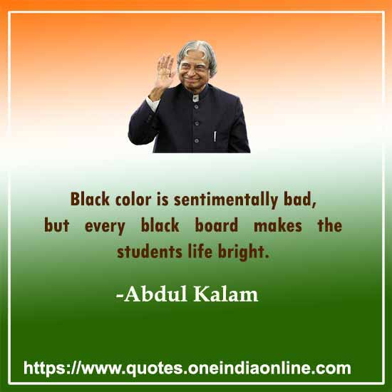 Black color is sentimentally bad, but every black board makes the students life bright.
