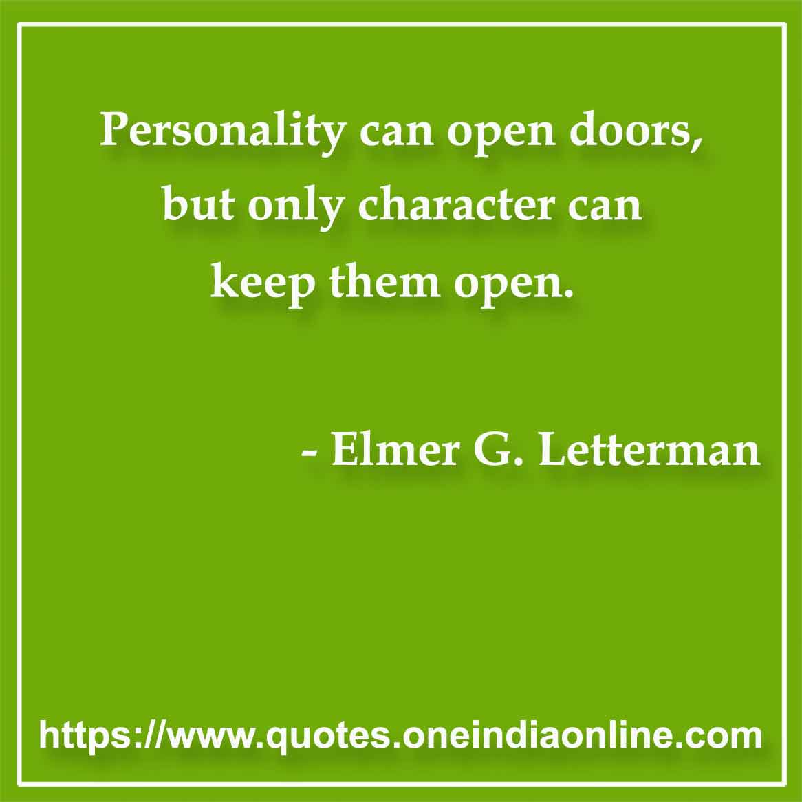 Personality can open doors, but only character can keep them open.

- Character Quote by Elmer G. Letterman 