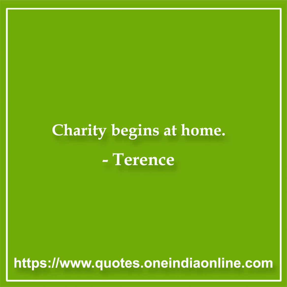 Charity begins at home.

- Terence Quotes