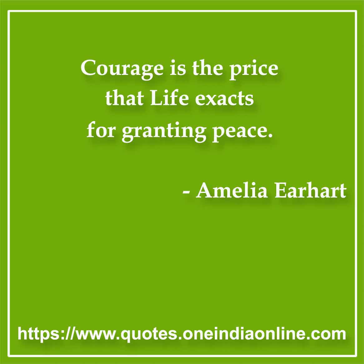 Courage is the price that Life exacts for granting peace.

- Courage Quotes by Amelia Earhart
