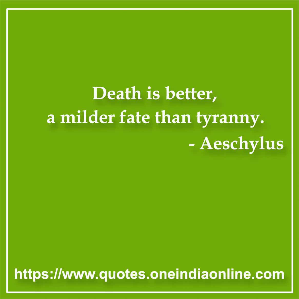 Death is better, a milder fate than tyranny.

- Death Quotes by Aeschylus
