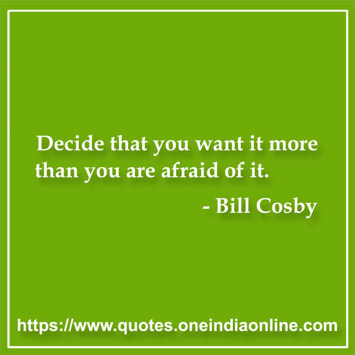Decide that you want it more than you are afraid of it.