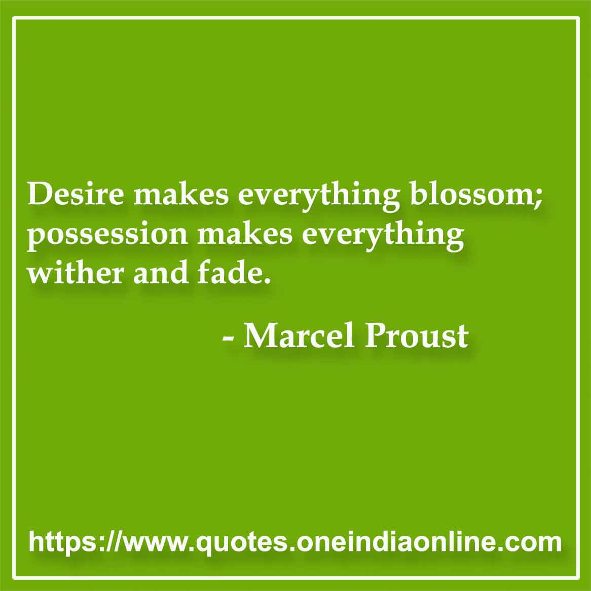 Desire makes everything blossom; possession makes everything wither and fade.

- Marcel Proust Quote