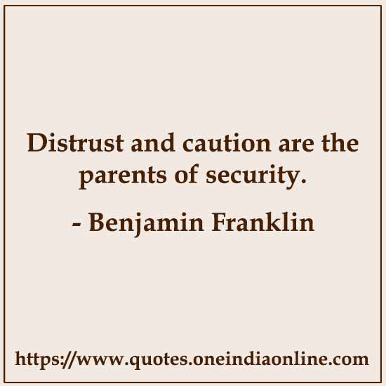 Distrust and caution are the parents of security.