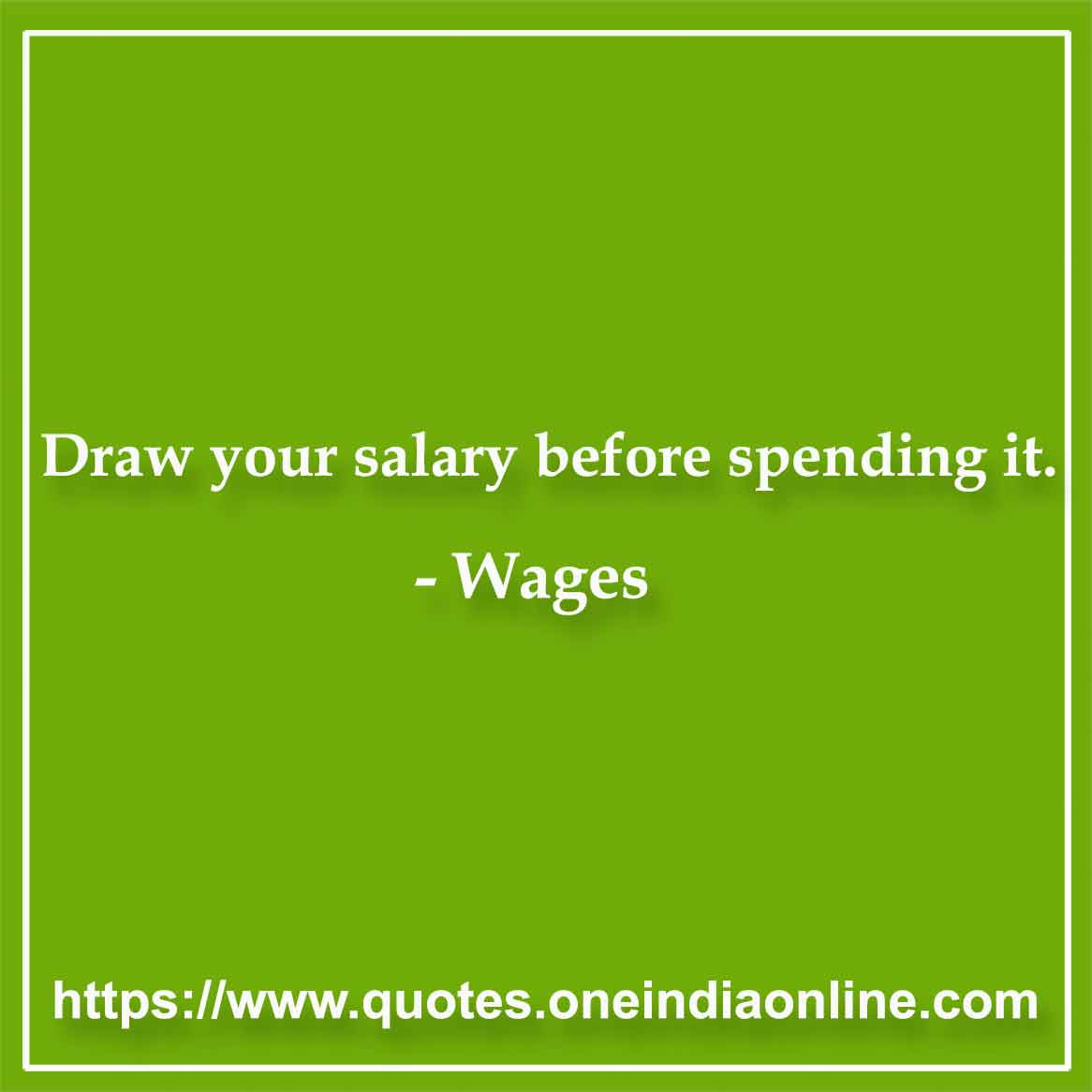 Draw your salary before spending it.

- Wages Quotes by Artemus Ward