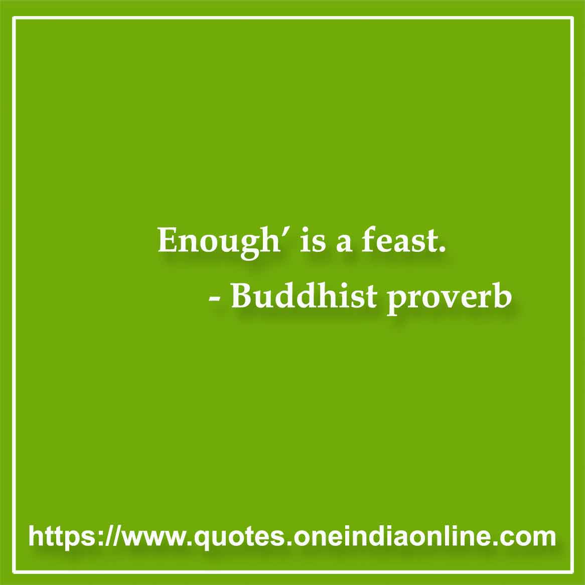 Enough’ is a feast.

- Buddhist proverb