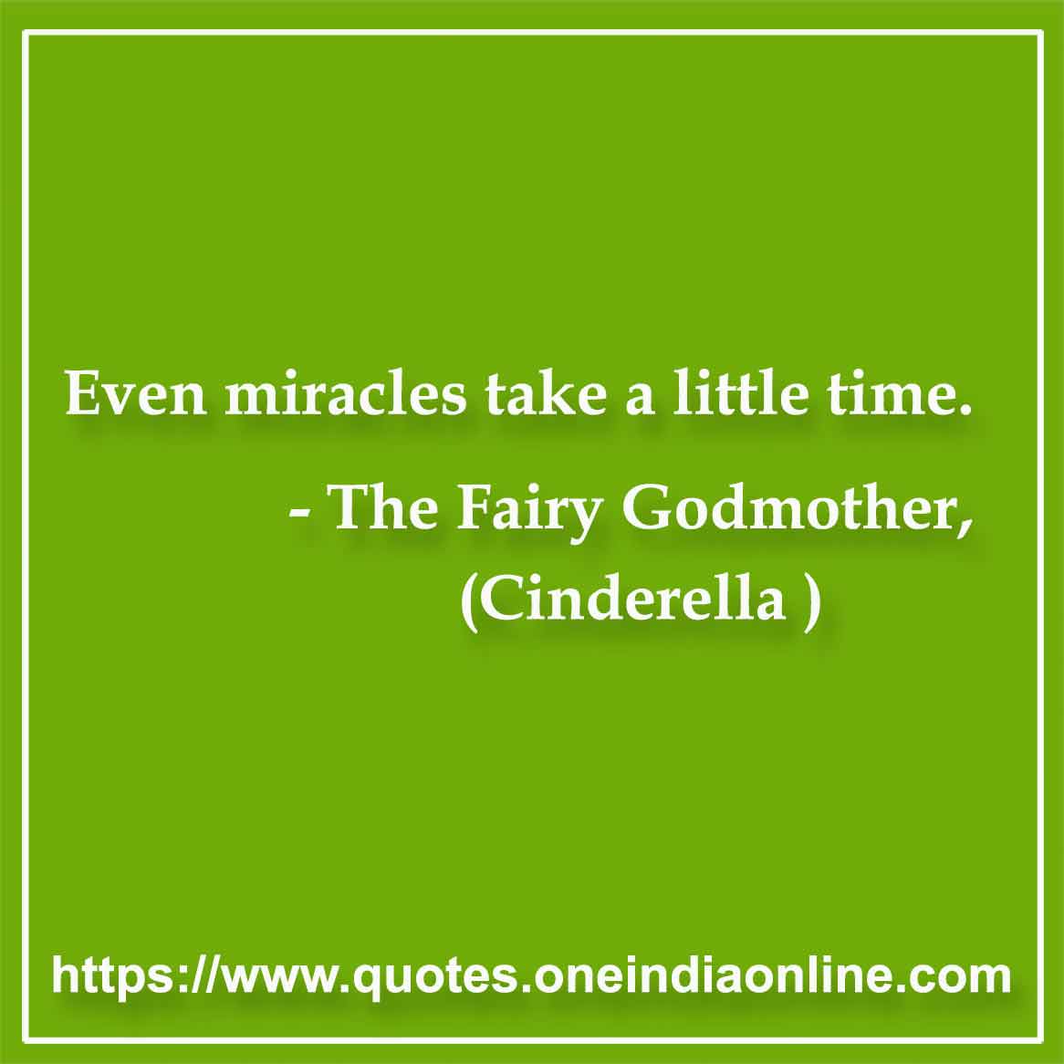 Even miracles take a little time.

- Short  by The Fairy Godmother, Cinderella