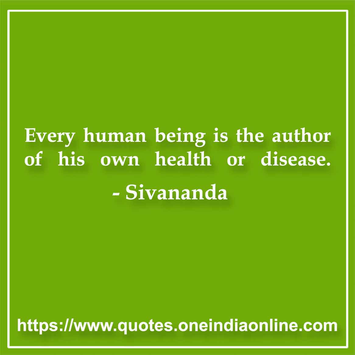 Every human being is the author of his own health or disease.

- Quotations in English by Sivananda