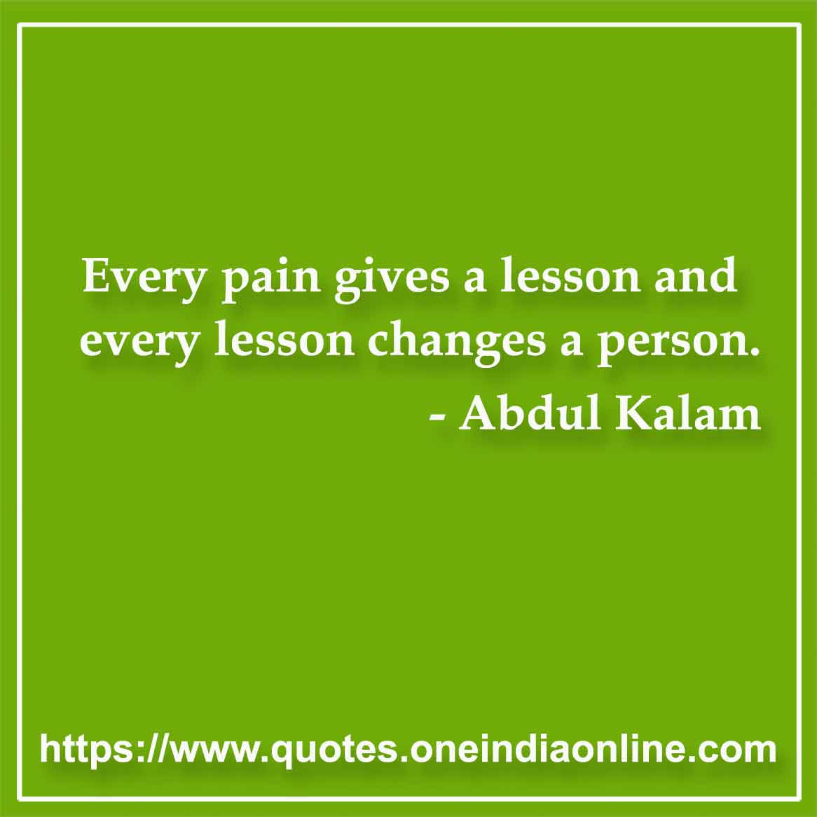 Every pain gives a lesson and every lesson changes a person.
