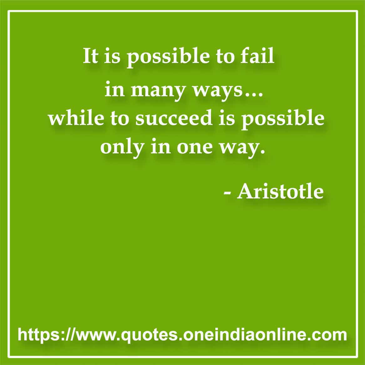 It is possible to fail in many ways… while to succeed is possible only in one way.

- Failure Quotes by Aristotle