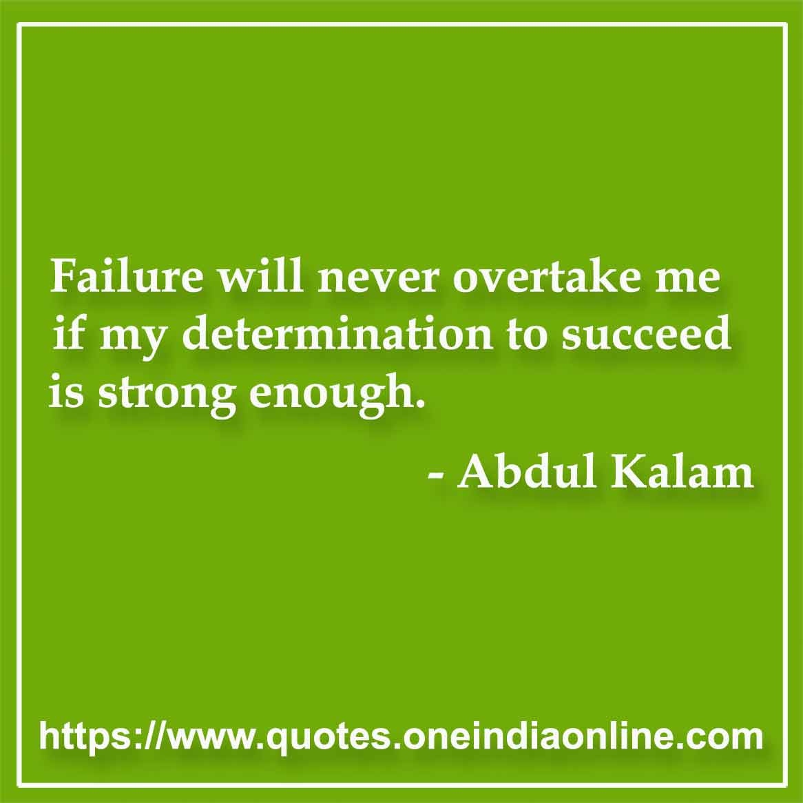 Failure will never overtake me if my determination to succeed is strong enough.