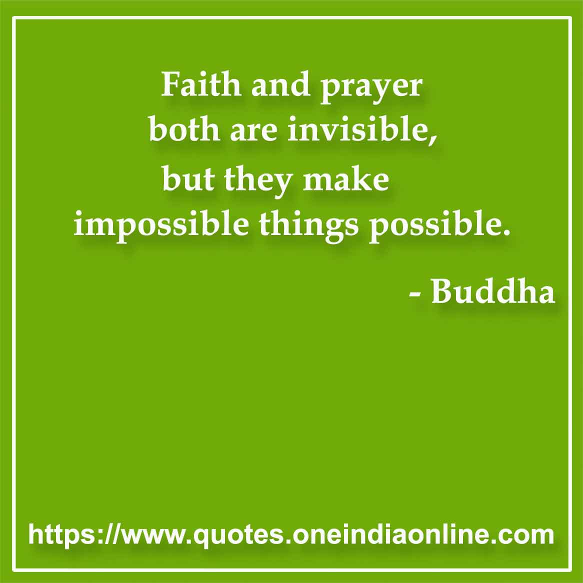 Faith and prayer both are invisible, but they make impossible things possible.

-  Buddha