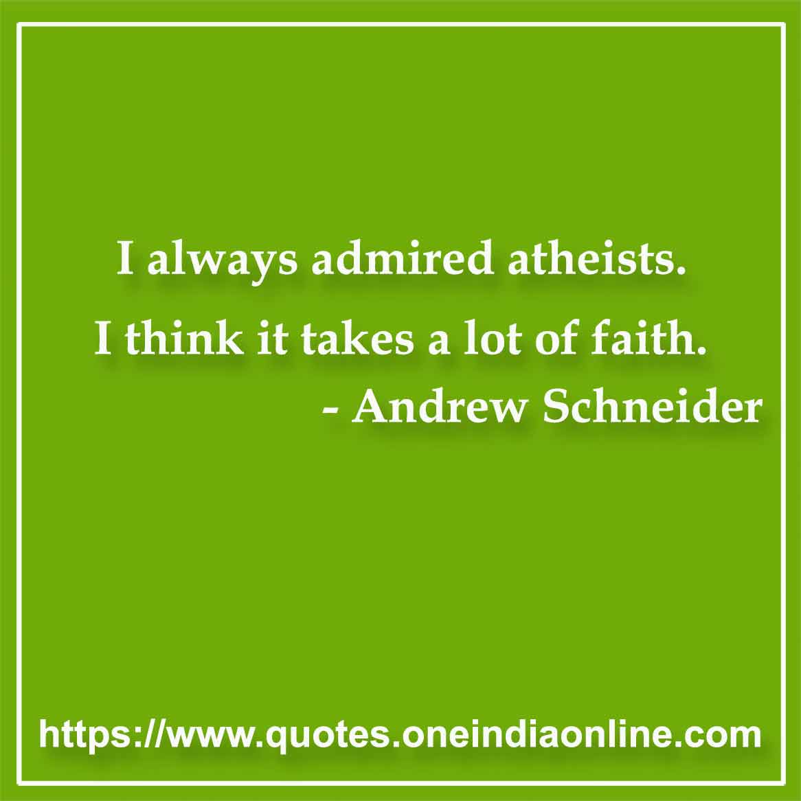 I always admired atheists. I think it takes a lot of faith.

- Faith Quotes by Diane Frolov and Andrew Schneider