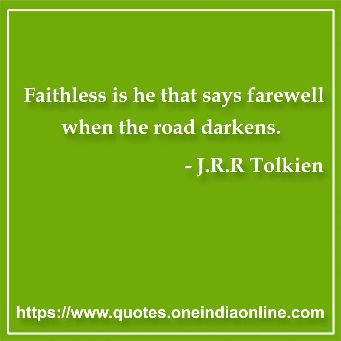 Faithless is he that says farewell when the road darkens.

- Faith Quotes by J.R.R Tolkien