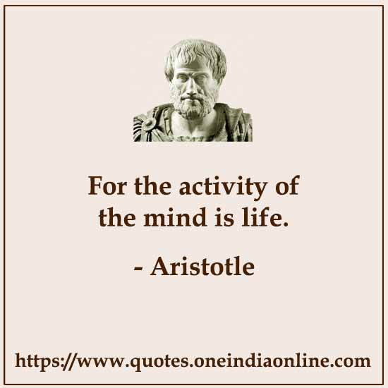 For the activity of the mind is life.