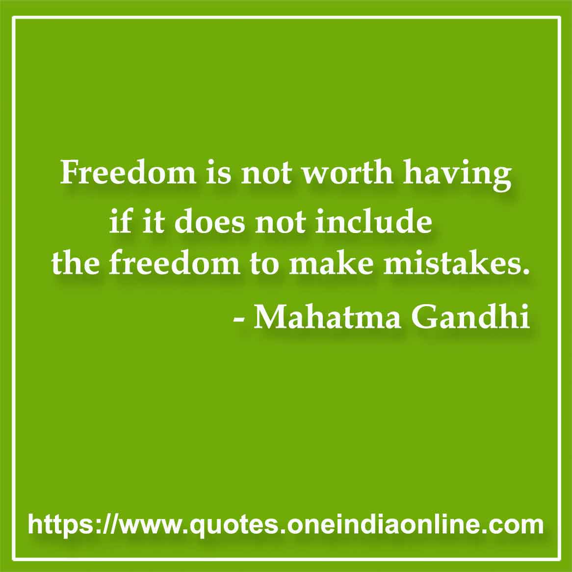 Freedom is not worth having if it does not include the freedom to make mistakes.

- Mahatma Gandhi Quotes