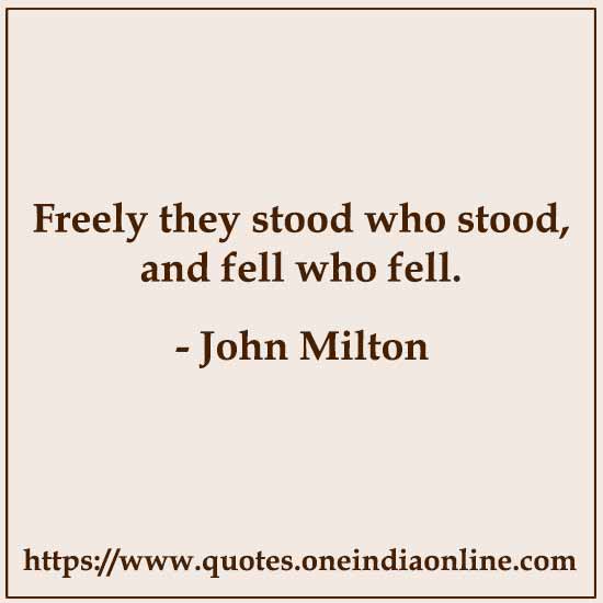 Freely they stood who stood, and fell who fell.