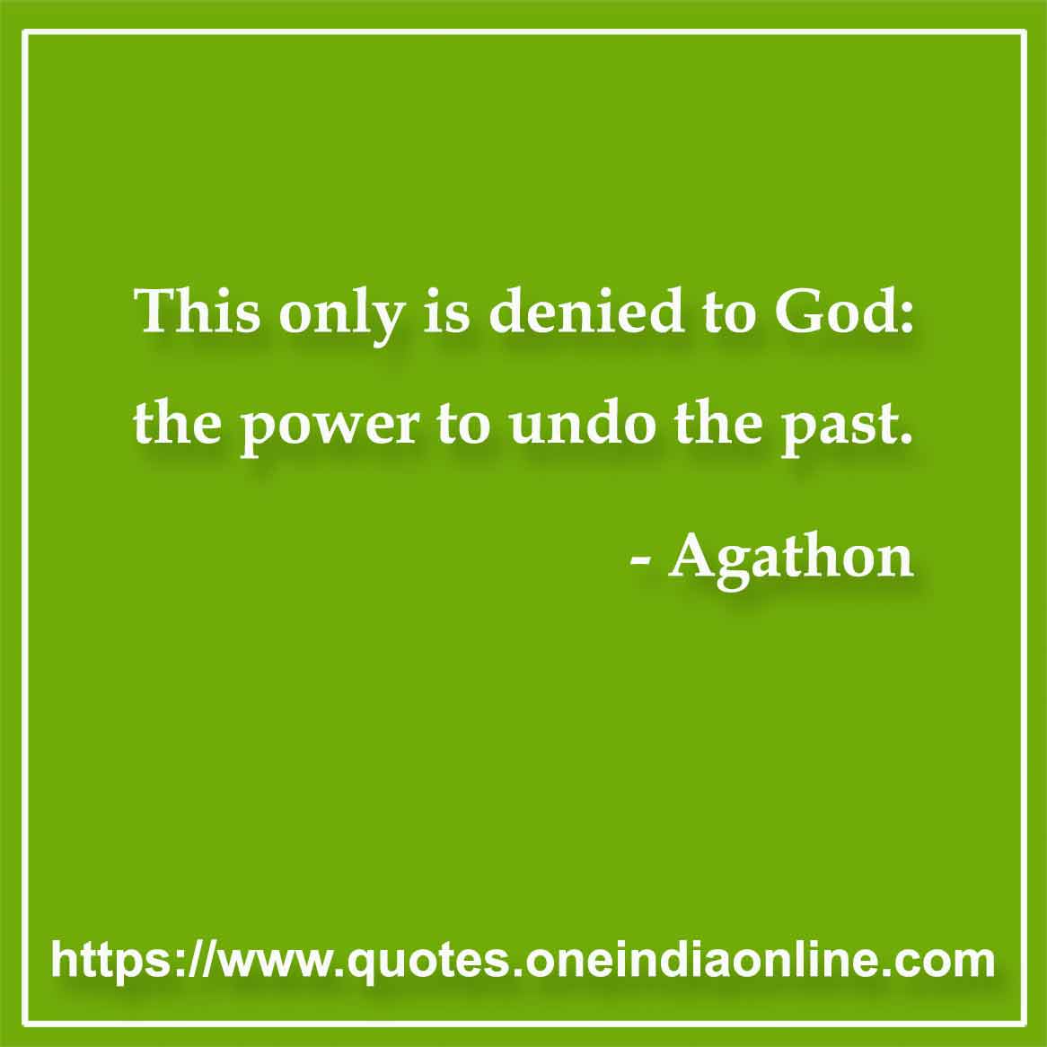 This only is denied to God: the power to undo the past.

- God Quotes by Agathon