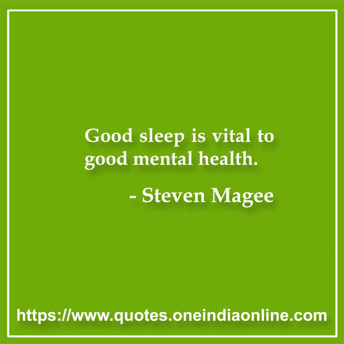 Good sleep is vital to good mental health.

- Steven Magee