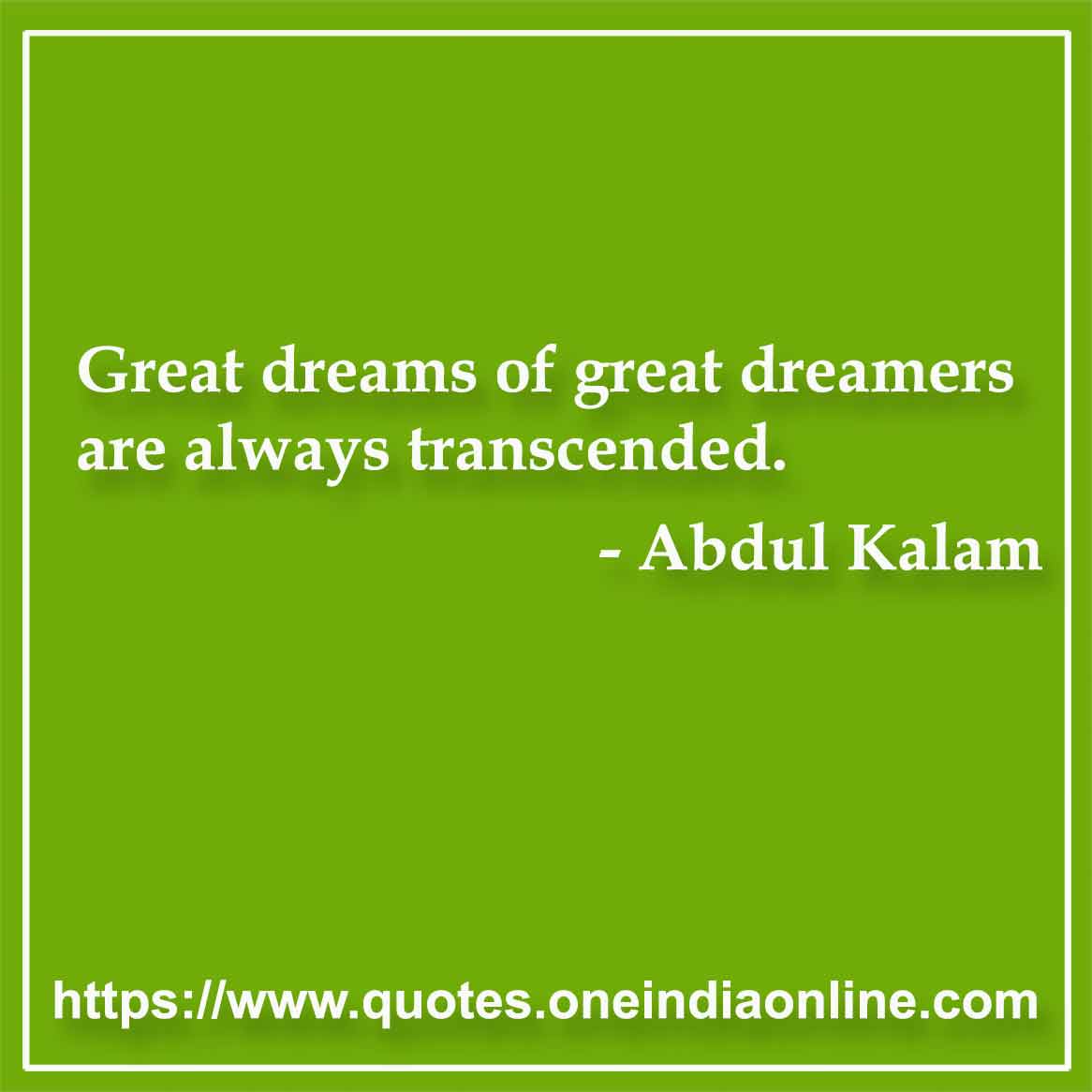 Great dreams of great dreamers are always transcended.
