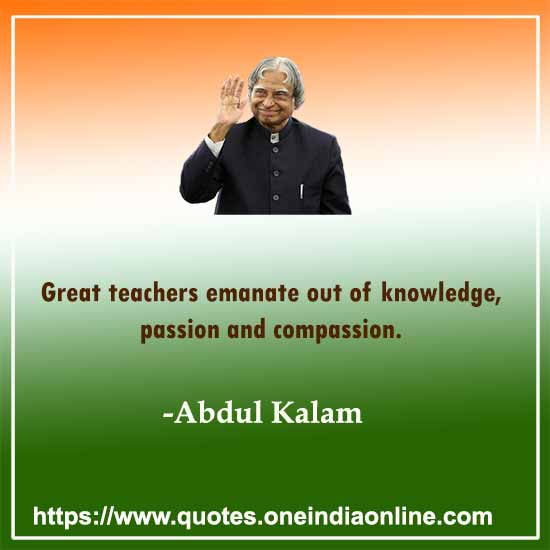 Great teachers emanate out of knowledge, passion and compassion.
